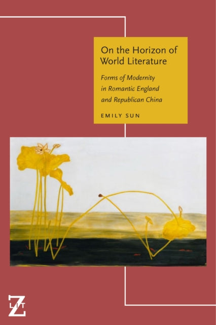 On the Horizon of World Literature: Forms of Modernity in Romantic England and Republican China