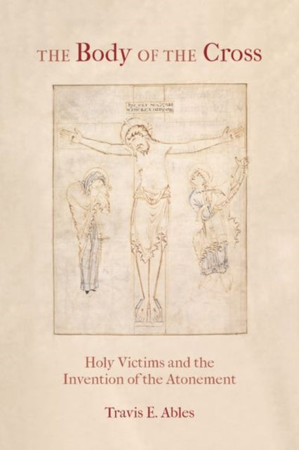 The Body of the Cross: Holy Victims and the Invention of the Atonement