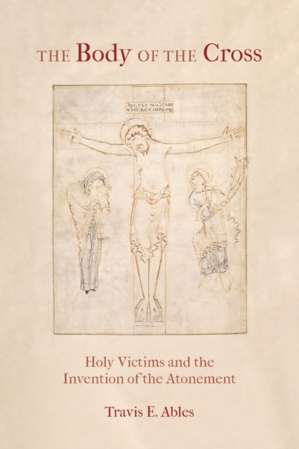 The Body of the Cross: Holy Victims and the Invention of the Atonement