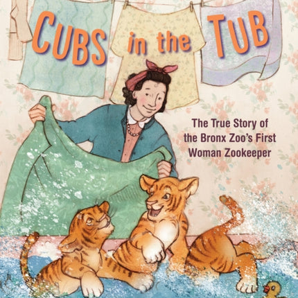 Cubs in the Tub: The True Story of the Bronx Zoo's First Woman Zookeeper