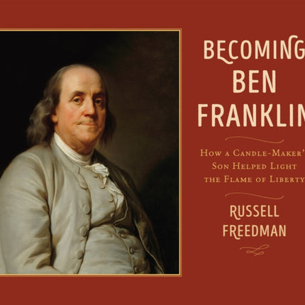 Becoming Ben Franklin: How a Candle-Maker's Son Helped Light the Flame of Liberty