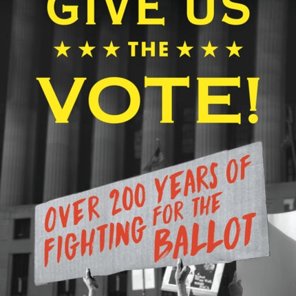 Give Us the Vote!: Over Two Hundred Years of Fighting for the Ballot