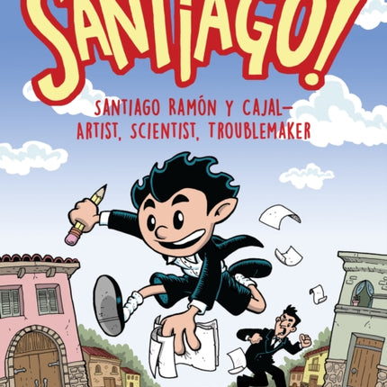 Santiago!: Santiago Ramón y Cajal!Artist, Scientist, Troublemaker