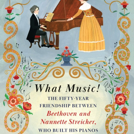 What Music!: The Fifty-year Friendship between Beethoven and Nannette Streicher, Who Built His Pianos