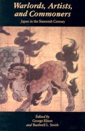 Warlords Artists and Commoners Japan in the Sixteenth Century