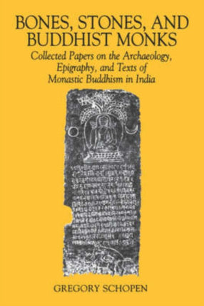 Bones Stones and Buddhist Monks Collected Papers on the Archaeology Epigraphy and Texts of Monastic Buddhism in India Studies in the Buddhist Traditions