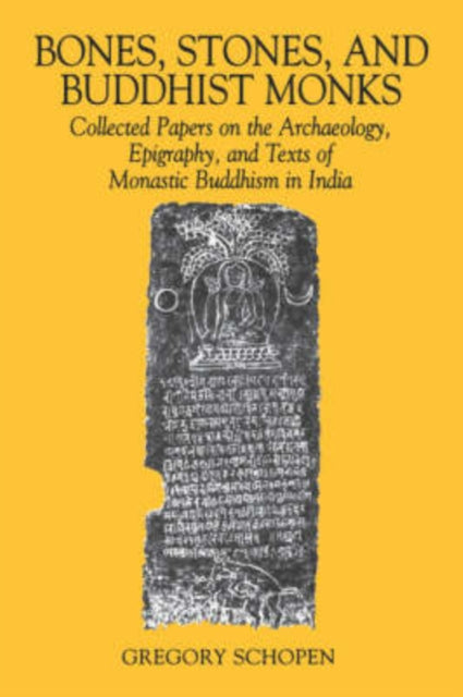 Bones Stones and Buddhist Monks Collected Papers on the Archaeology Epigraphy and Texts of Monastic Buddhism in India Studies in the Buddhist Traditions