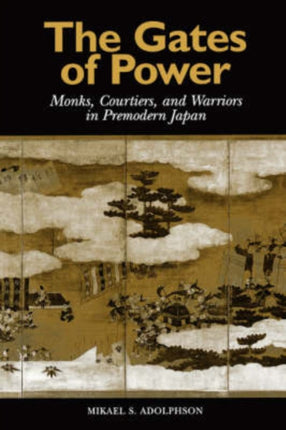The Gates of Power Monks Courtiers and Warriors in Premodern Japan