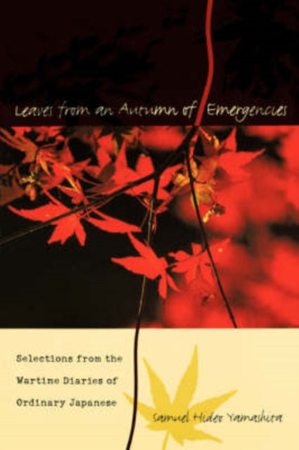 Leaves from an Autumn of Emergencies Selections from the Wartime Diaries of Ordinary Japanese