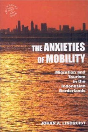 The Anxieties of Mobility Migration and Tourism in the Indonesian Borderlands Southeast Asia Politics Meaning and Memory