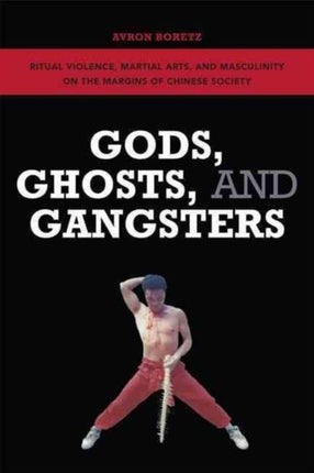 Gods Ghosts and Gangsters Ritual Violence Martial Arts and Masculinity on the Margins of Chinese Society