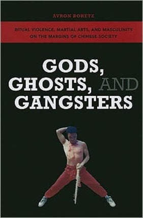 Gods, Ghosts, and Gangsters: Ritual Violence, Martial Arts, and Masculinity on the Margins of Chinese Society