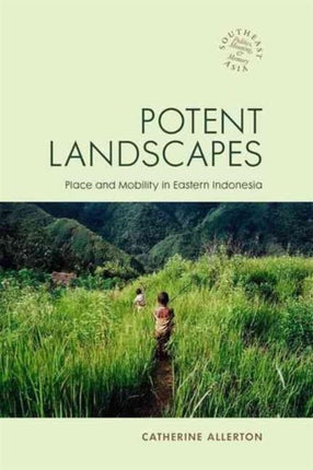 Potent Landscapes Place and Mobility in Eastern Indonesia Southeast Asia Politics Meaning and Memory CL