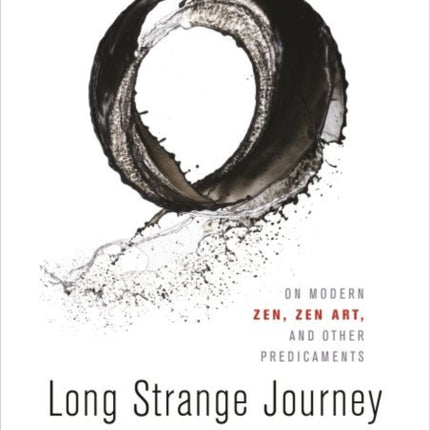 Long Strange Journey: On Modern Zen, Zen Art, and Other Predicaments