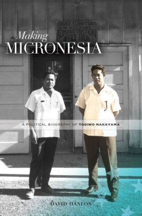 Making Micronesia A Political Biography of Tosiwo