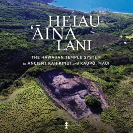 Heiau, ‘Āina, Lani: The Hawaiian Temple System in Ancient Kahikinui and Kaupō, Maui