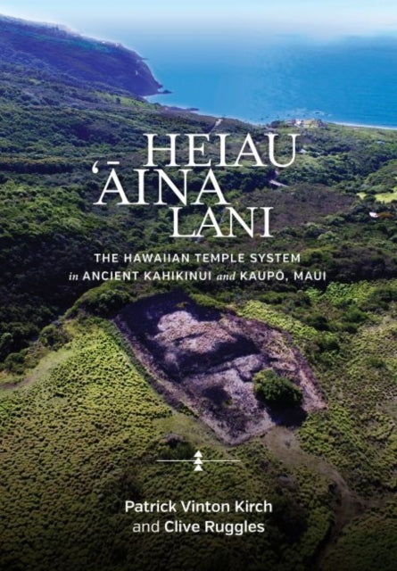 Heiau, ‘Āina, Lani: The Hawaiian Temple System in Ancient Kahikinui and Kaupō, Maui