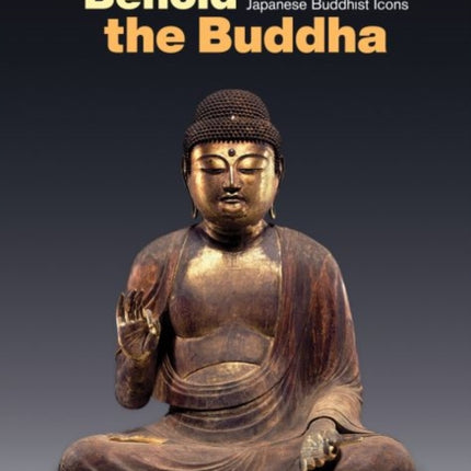 Behold the Buddha: Religious Meanings of Japanese Buddhist Icons