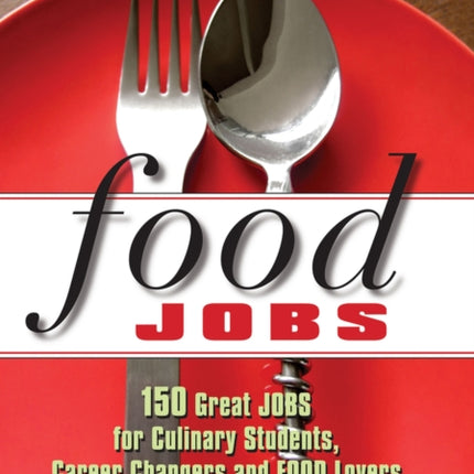 Food Jobs: 150 Great Jobs for Culinary Students, Career Changers and FOOD Lovers