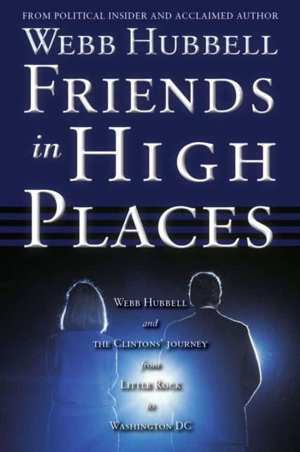 Friends in High Places: Webb Hubbell and the Clintons' Journey from Little Rock to Washington DC