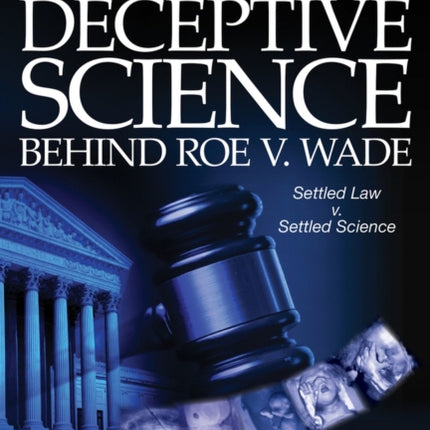 The Fake and Deceptive Science Behind Roe V. Wade: Settled Law? vs. Settled Science?