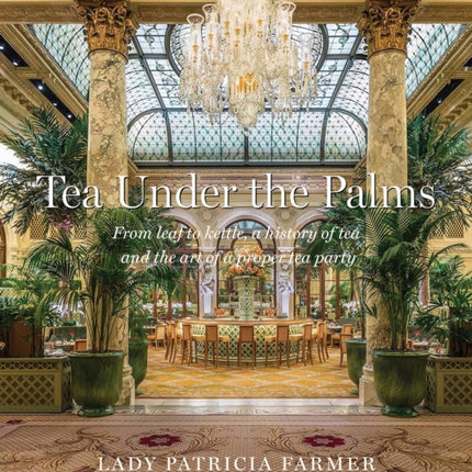 Tea Under the Palms: From Leaf to Kettle, a History of Tea and the Art of a Proper Tea Party