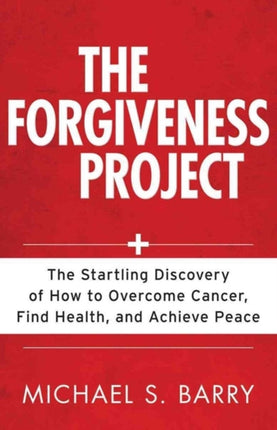 The Forgiveness Project – The Startling Discovery of How to Overcome Cancer, Find Health, and Achieve Peace