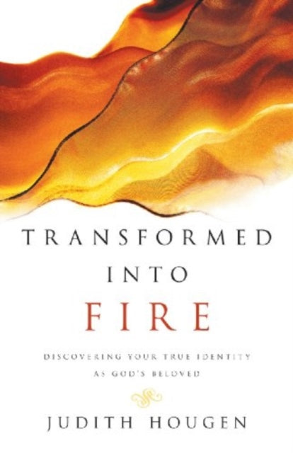 Transformed into Fire  Discovering Your True Identity as Gods Beloved