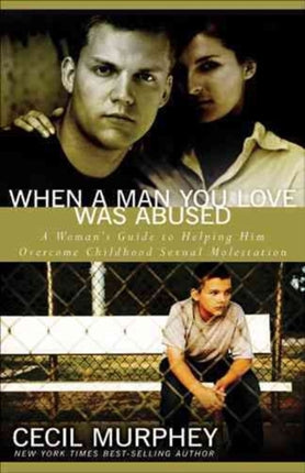 When A Man You Love Was Abused: A Woman's Guide to Helping Him