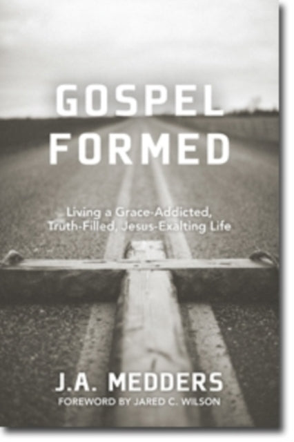 Gospel Formed  Living a GraceAddicted TruthFilled