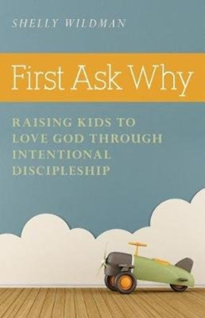 First Ask Why  Raising Kids to Love God Through