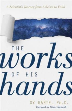 The Works of His Hands – A Scientist′s Journey from Atheism to Faith