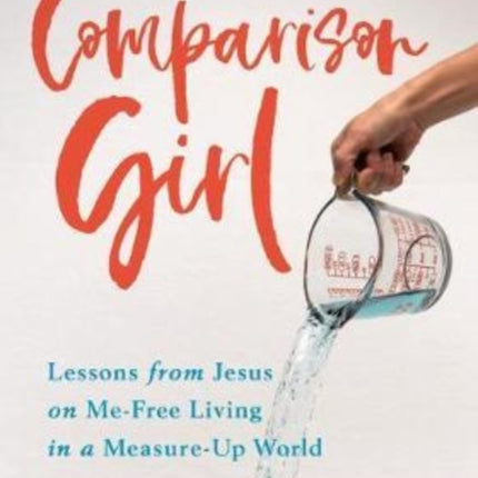 Comparison Girl – Lessons from Jesus on Me–Free Living in a Measure–Up World