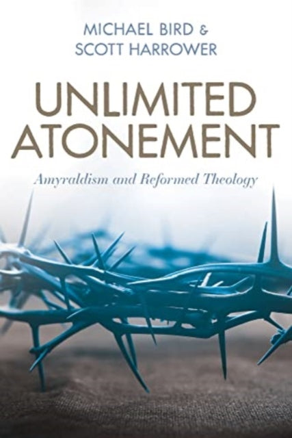 Unlimited Atonement  Amyraldism and Reformed Theology