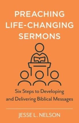 Preaching Life–Changing Sermons – Six Steps to Developing and Delivering Biblical Messages