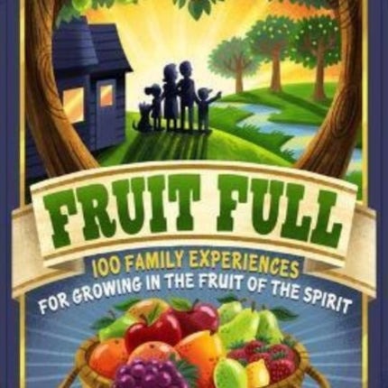 Fruit Full – 100 Family Experiences for Growing in the Fruit of the Spirit