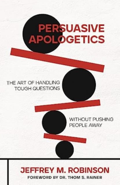 Persuasive Apologetics: The Art of Handling Tough Questions Without Pushing People Away