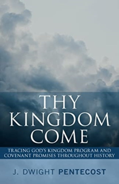 Thy Kingdom Come: Tracing God's Kingdom Program and Covenant Promises Throughout History