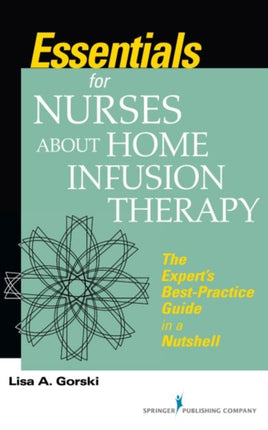 Essentials for Nurses about Home Infusion Therapy: The Expert's Best Practice Guide in a Nutshell