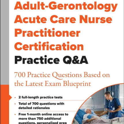 Adult-Gerontology Acute Care Nurse Practitioner Certification Practice Q&A: 700 Practice Questions Based on the Latest Exam Blueprint