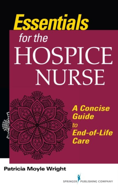 Essentials for the Hospice Care Nurse: A Concise Guide to End-of-Life Care