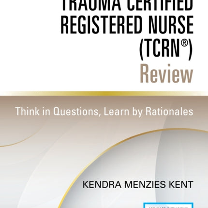 Trauma Certified Registered Nurse (TCRN®) Review: Think in Questions, Learn by Rationales