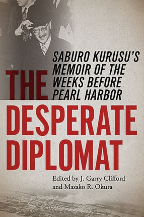 The Desperate Diplomat Saburo Kurusus Memoir of the Weeks Before Pearl Harbor