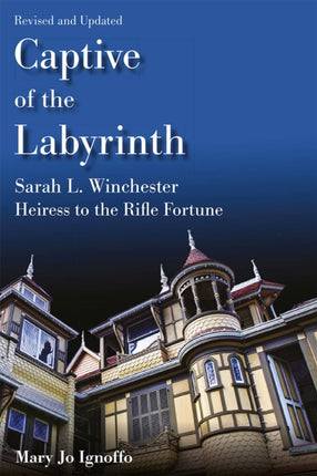 Captive of the Labyrinth: Sarah L. Winchester, Heiress to the Rifle Fortune