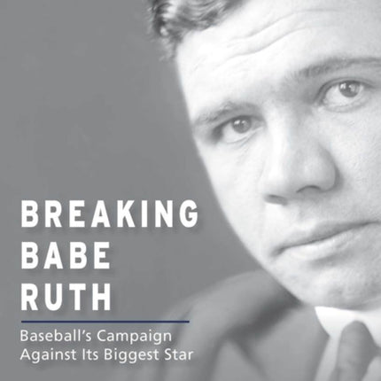 Breaking Babe Ruth  Baseballs Campaign Against Its Biggest Star