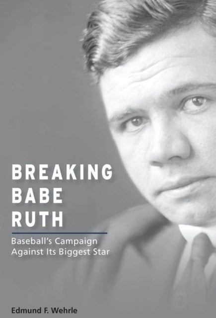 Breaking Babe Ruth  Baseballs Campaign Against Its Biggest Star