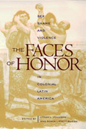 The Faces of Honor: Sex, Shame, and Violence in Colonial Latin America