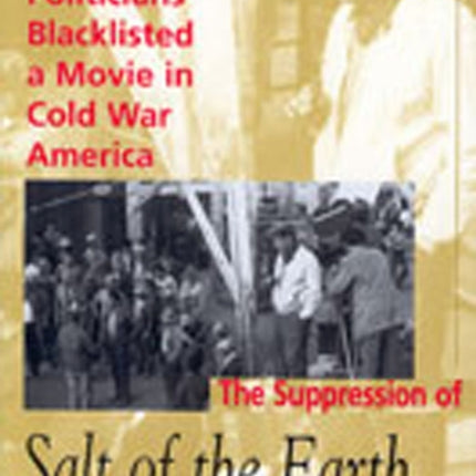 The Suppression of Salt of the Earth  How Hollywood Big Labor and Politicians Blacklisted a Movie in Cold War America