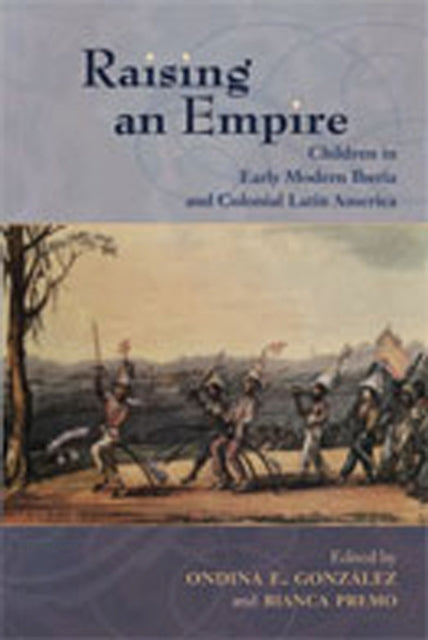 Raising an Empire  Children in Early Modern Iberia and Colonial Latin America