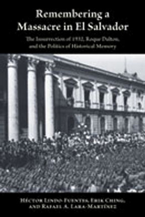 Remembering a Massacre in El Salvador  The Insurrection of 1932 Roque Dalton and the Politics of Historical Memory